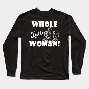 Whole Latte Woman Funny Gift Idea For Coffee Lover Long Sleeve T-Shirt